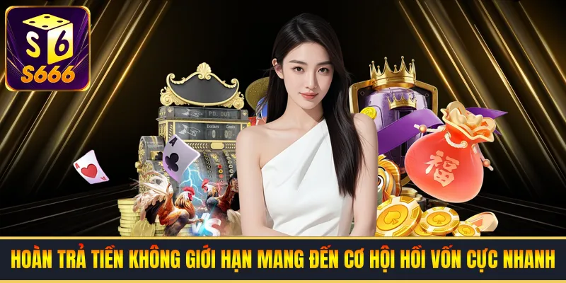Hoàn trả tiền không giới hạn mang đến cơ hội hồi vốn cực nhanh