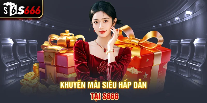 Hàng ngàn khuyến mãi siêu hời dành cho thành viên S666